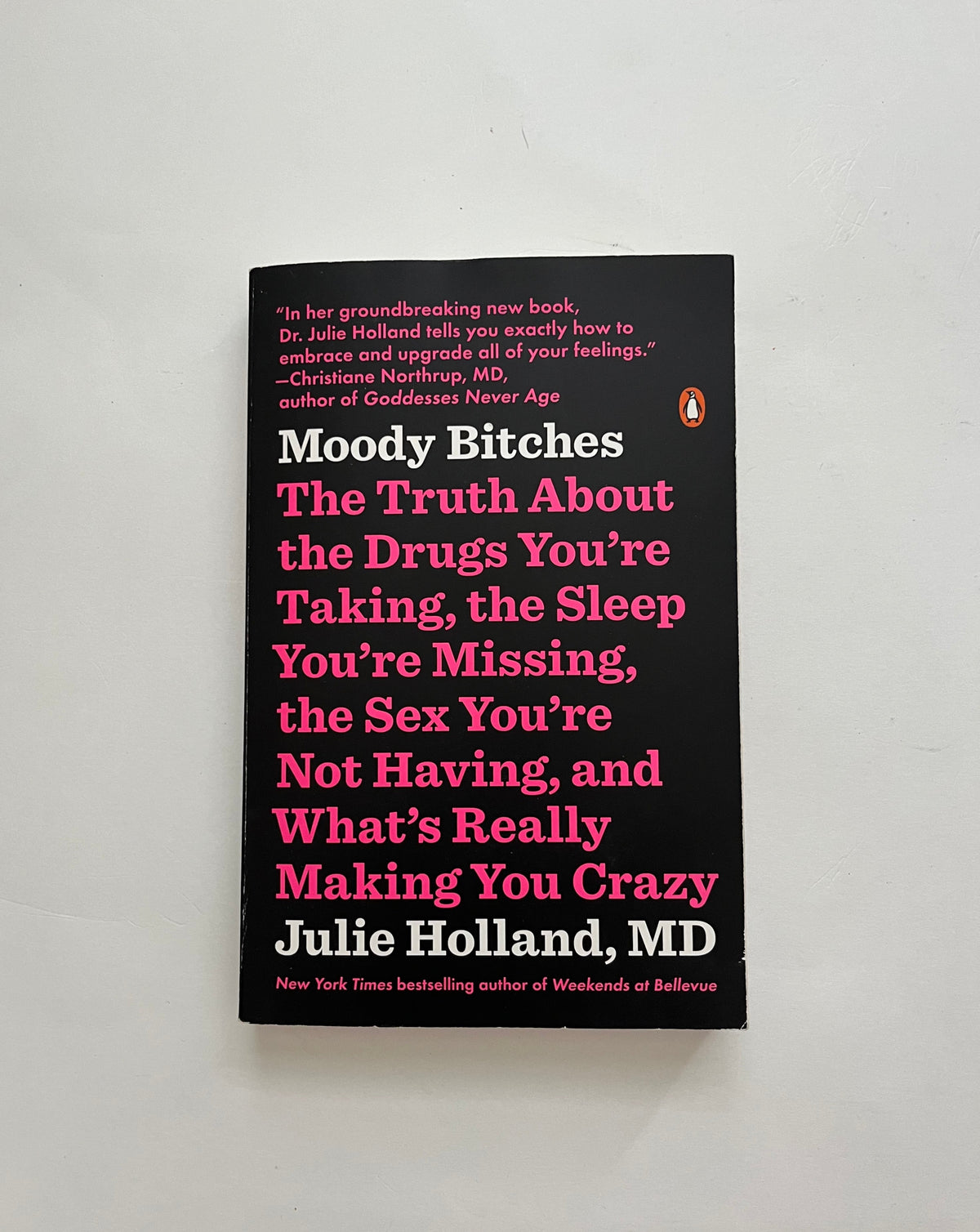 Moody Bitches: The Truth About the Drugs You&#39;re Taking, The Sleep You&#39;re Missing, The Sex You&#39;re Not Having, and What&#39;s Really Making You Crazy by Julie Holland