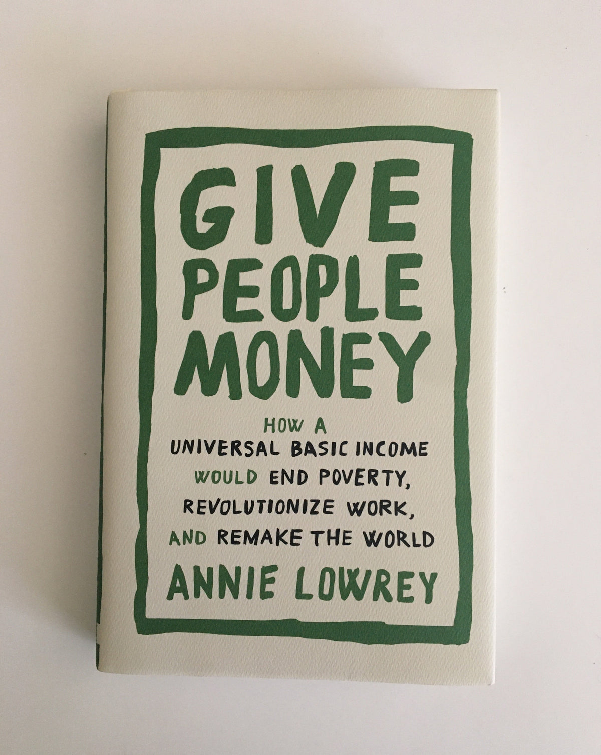 Give People Money: How a Universal Basic Income Would End Poverty, Revolutionize Work, and Remake the World by Anne Lowrey