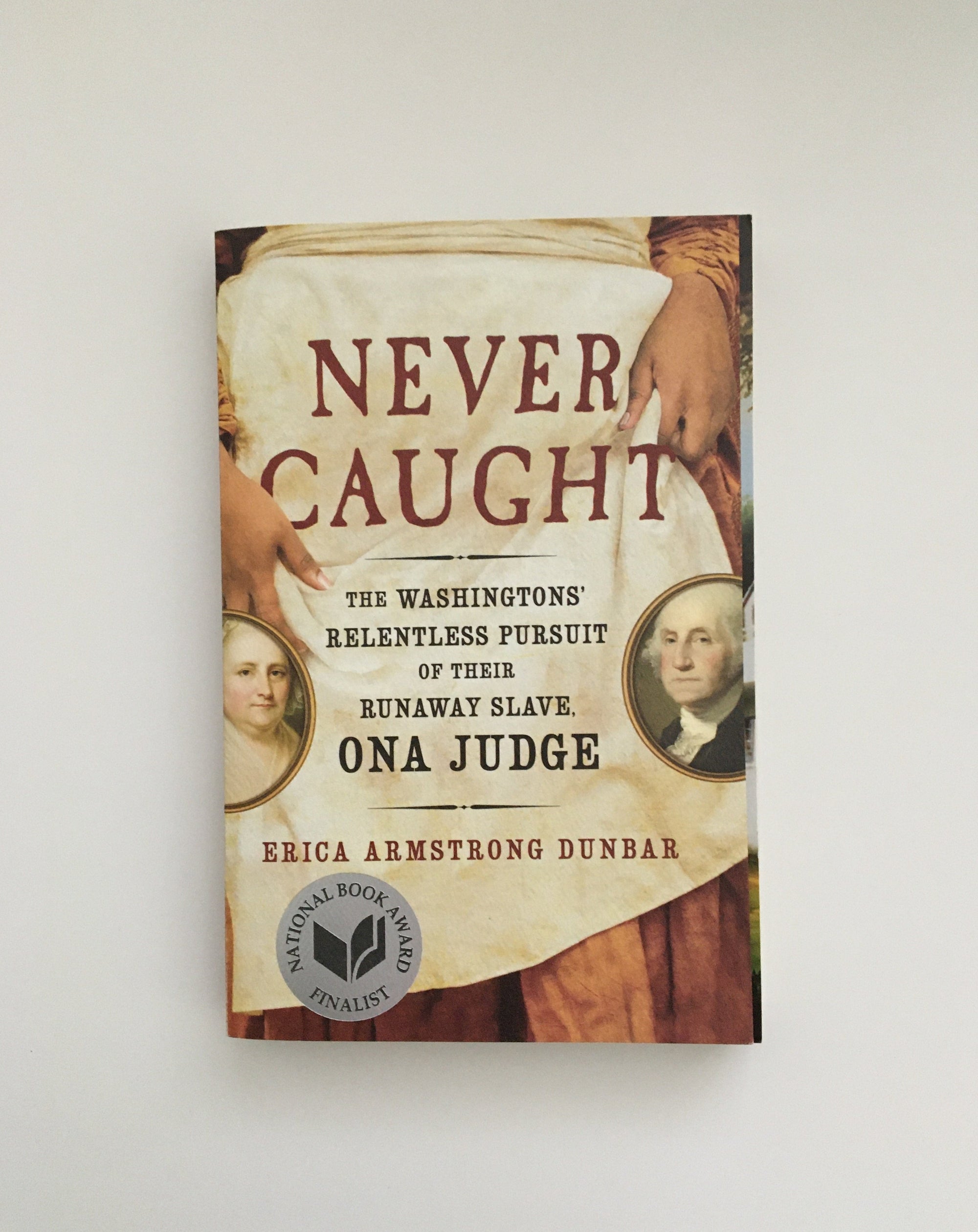 Never Caught: The Washingtons' Relentless Pursuit of their Runaway Slave, Ona Judge by Erica Armstrong Dunbar, book, Ten Dollar Books, Ten Dollar Books